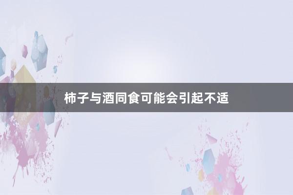 柿子与酒同食可能会引起不适